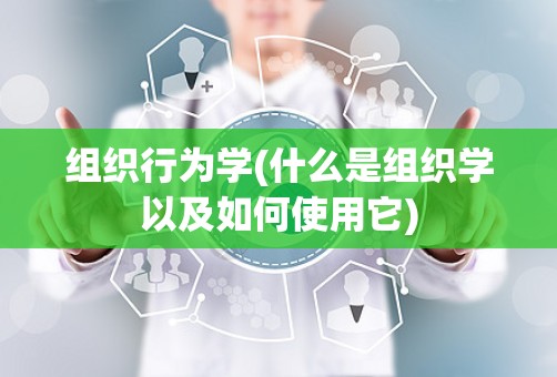 组织行为学(什么是组织学以及如何使用它)