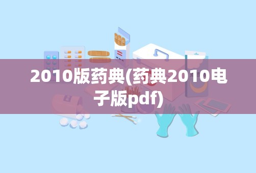 2010版药典(药典2010电子版pdf)