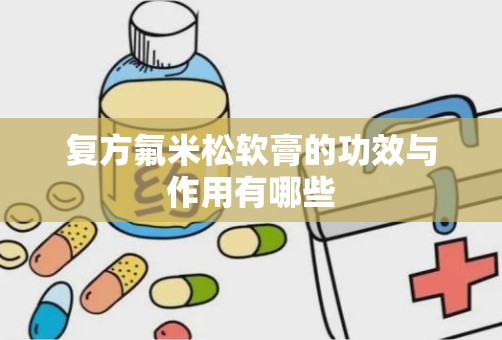 复方氟米松软膏的功效与作用有哪些