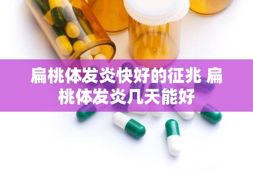 扁桃体发炎快好的征兆 扁桃体发炎几天能好