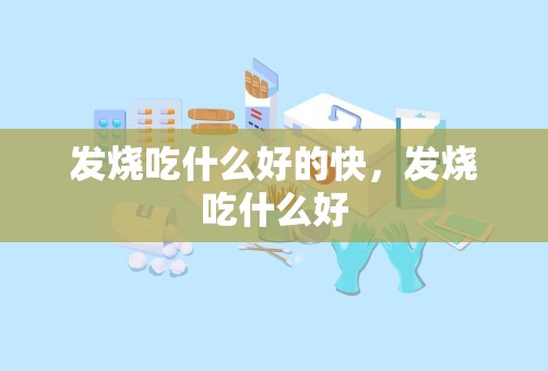 发烧吃什么好的快，发烧吃什么好