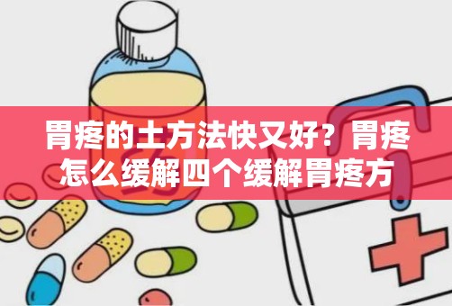 胃疼的土方法快又好？胃疼怎么缓解四个缓解胃疼方法