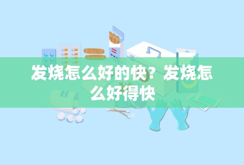 发烧怎么好的快？发烧怎么好得快