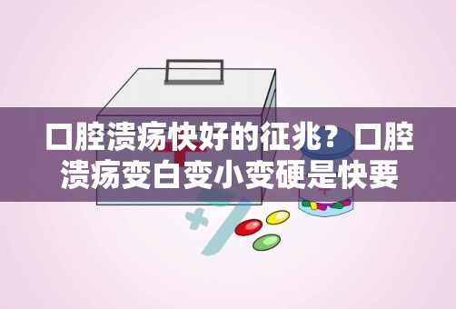 口腔溃疡快好的征兆？口腔溃疡变白变小变硬是快要好了吗