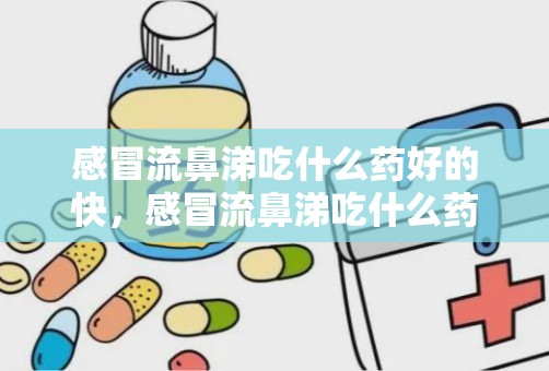 感冒流鼻涕吃什么药好的快，感冒流鼻涕吃什么药