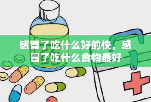 感冒了吃什么好的快，感冒了吃什么食物最好