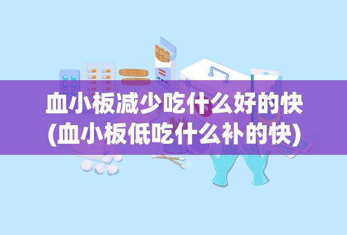 血小板减少吃什么好的快(血小板低吃什么补的快)