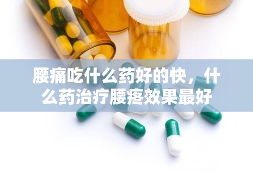 腰痛吃什么药好的快，什么药治疗腰疼效果最好