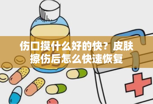 伤口摸什么好的快？皮肤擦伤后怎么快速恢复