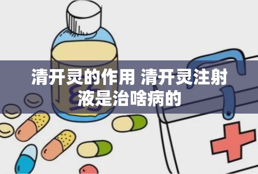 清开灵的作用 清开灵注射液是治啥病的