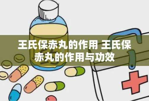 王氏保赤丸的作用 王氏保赤丸的作用与功效