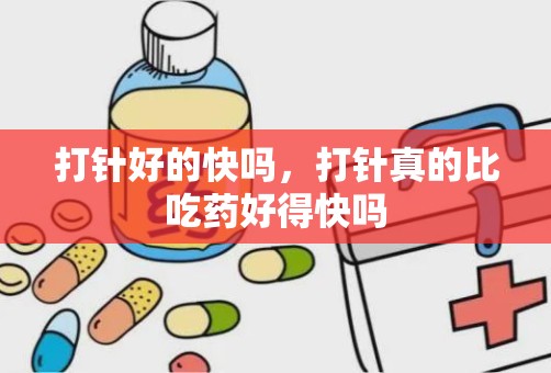 打针好的快吗，打针真的比吃药好得快吗