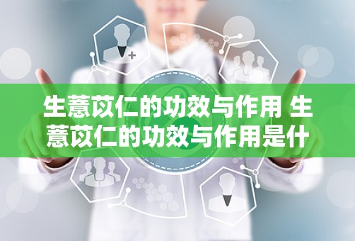 生薏苡仁的功效与作用 生薏苡仁的功效与作用是什么