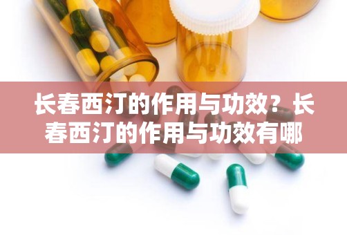 长春西汀的作用与功效？长春西汀的作用与功效有哪些