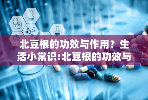 北豆根的功效与作用？生活小常识:北豆根的功效与作用