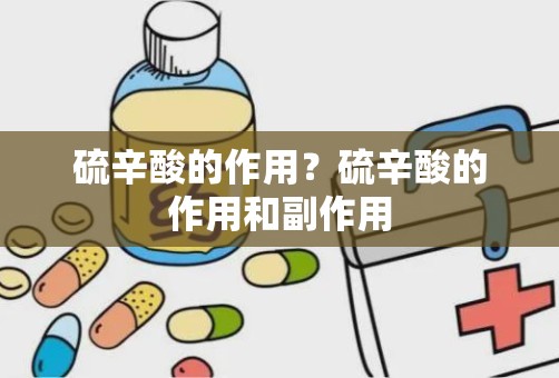 硫辛酸的作用？硫辛酸的作用和副作用