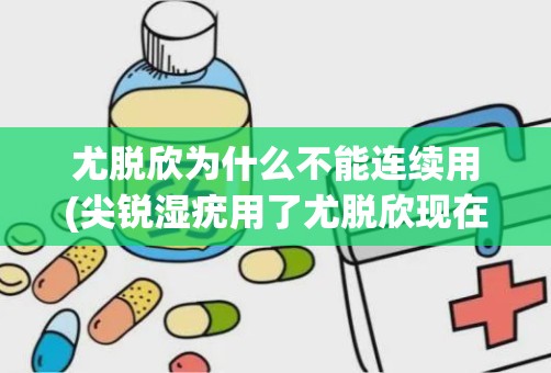 尤脱欣为什么不能连续用(尖锐湿疣用了尤脱欣现在特别痒)