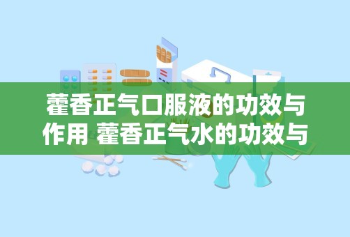 藿香正气口服液的功效与作用 藿香正气水的功效与作用