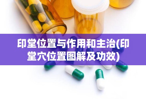 印堂位置与作用和主治(印堂穴位置图解及功效)