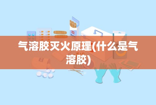 气溶胶灭火原理(什么是气溶胶)