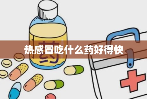 热感冒吃什么药好得快