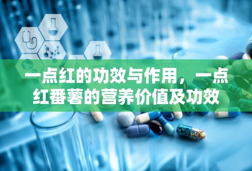 一点红的功效与作用，一点红番薯的营养价值及功效与作用