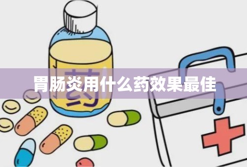 胃肠炎用什么药效果最佳