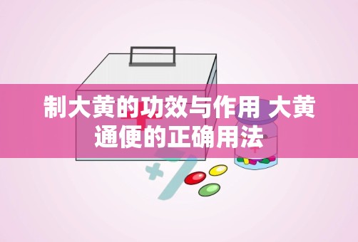 制大黄的功效与作用 大黄通便的正确用法