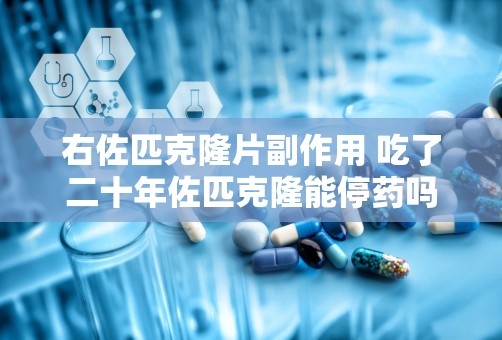 右佐匹克隆片副作用 吃了二十年佐匹克隆能停药吗