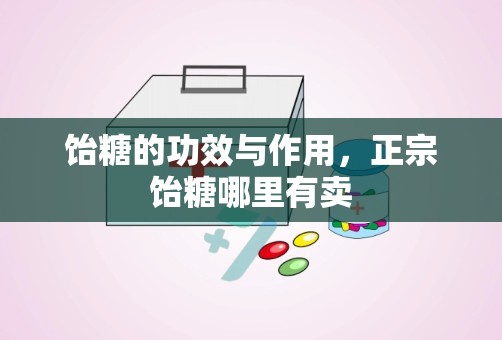 饴糖的功效与作用，正宗饴糖哪里有卖