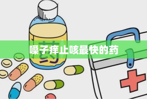 嗓子痒止咳最快的药