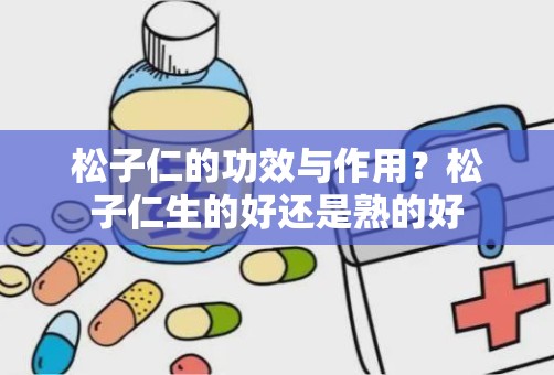 松子仁的功效与作用？松子仁生的好还是熟的好