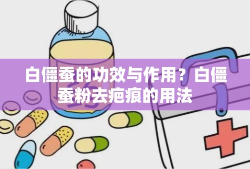 白僵蚕的功效与作用？白僵蚕粉去疤痕的用法