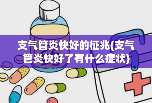 支气管炎快好的征兆(支气管炎快好了有什么症状)