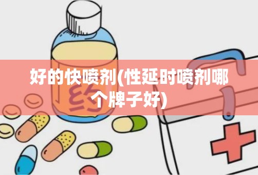 好的快喷剂(性延时喷剂哪个牌子好)