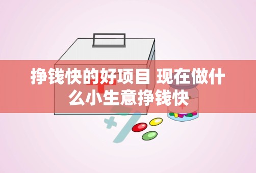 挣钱快的好项目 现在做什么小生意挣钱快