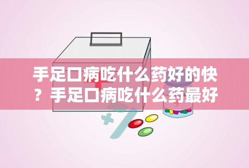 手足口病吃什么药好的快？手足口病吃什么药最好