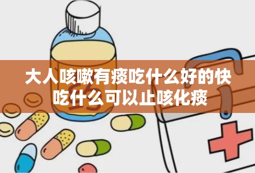 大人咳嗽有痰吃什么好的快 吃什么可以止咳化痰