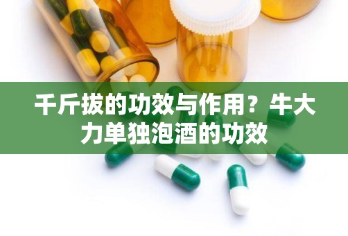 千斤拔的功效与作用？牛大力单独泡酒的功效