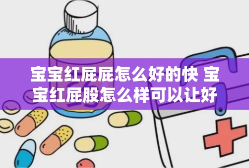 宝宝红屁屁怎么好的快 宝宝红屁股怎么样可以让好的快一些有什么好的办法