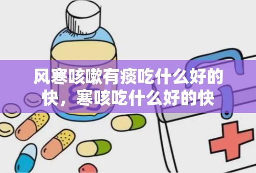 风寒咳嗽有痰吃什么好的快，寒咳吃什么好的快