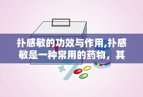 扑感敏的功效与作用,扑感敏是一种常用的药物，其主要功效和作用是缓解感冒症状、退烧和缓解疼痛