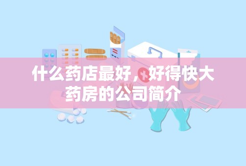 什么药店最好，好得快大药房的公司简介