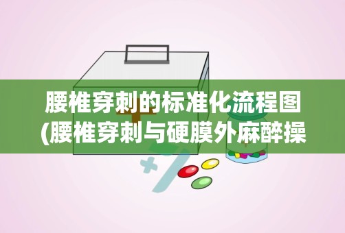 腰椎穿刺的标准化流程图(腰椎穿刺与硬膜外麻醉操作有什么不同)