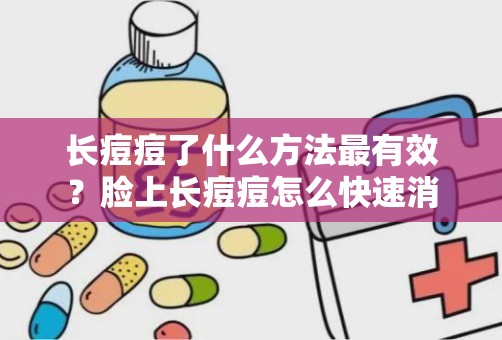 长痘痘了什么方法最有效？脸上长痘痘怎么快速消