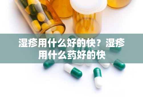 湿疹用什么好的快？湿疹用什么药好的快