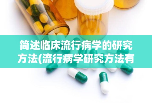 简述临床流行病学的研究方法(流行病学研究方法有哪些)