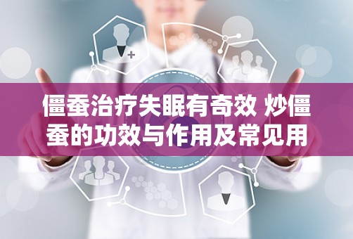 僵蚕治疗失眠有奇效 炒僵蚕的功效与作用及常见用法