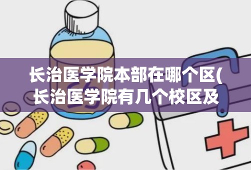 长治医学院本部在哪个区(长治医学院有几个校区及各个校区的介绍)