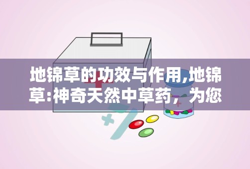 地锦草的功效与作用,地锦草:神奇天然中草药，为您的健康保驾护航